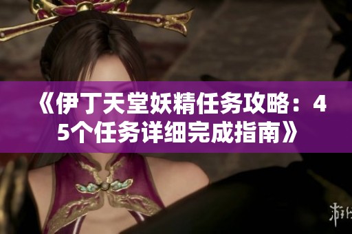 《伊丁天堂妖精任务攻略：45个任务详细完成指南》