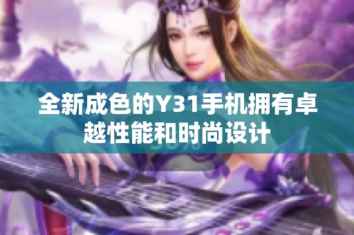 全新成色的Y31手机拥有卓越性能和时尚设计