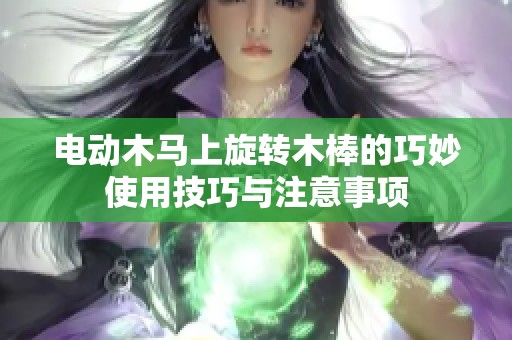 电动木马上旋转木棒的巧妙使用技巧与注意事项