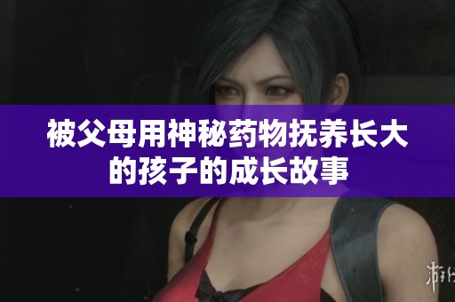 被父母用神秘药物抚养长大的孩子的成长故事