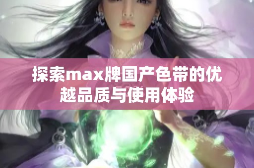 探索max牌国产色带的优越品质与使用体验