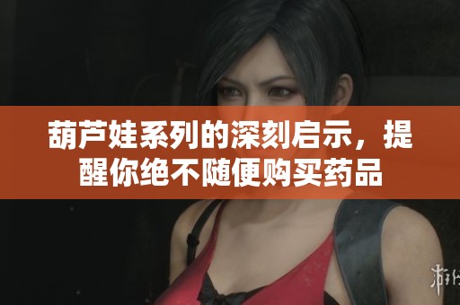 葫芦娃系列的深刻启示，提醒你绝不随便购买药品