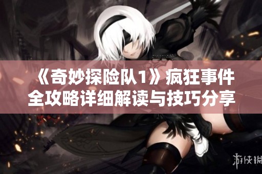 《奇妙探险队1》疯狂事件全攻略详细解读与技巧分享