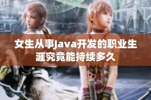 女生从事Java开发的职业生涯究竟能持续多久