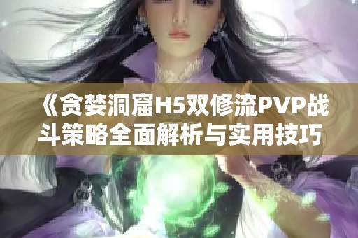 《贪婪洞窟H5双修流PVP战斗策略全面解析与实用技巧》
