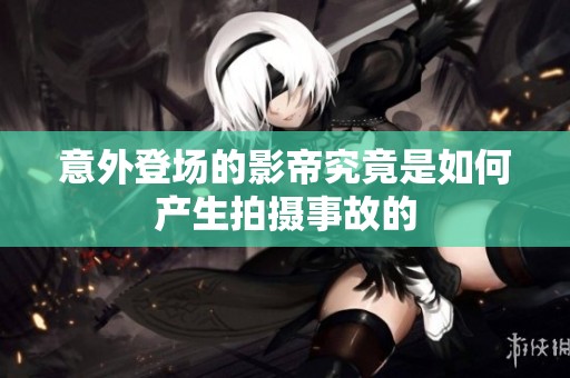 意外登场的影帝究竟是如何产生拍摄事故的