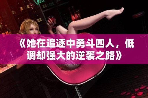 《她在追逐中勇斗四人，低调却强大的逆袭之路》