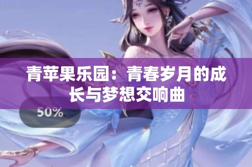 青苹果乐园：青春岁月的成长与梦想交响曲