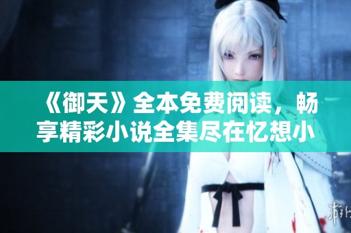 《御天》全本免费阅读，畅享精彩小说全集尽在忆想小说网