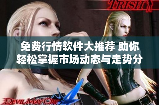 免费行情软件大推荐 助你轻松掌握市场动态与走势分析