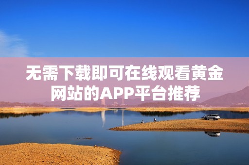 无需下载即可在线观看黄金网站的APP平台推荐