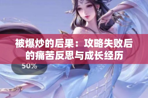 被爆炒的后果：攻略失败后的痛苦反思与成长经历