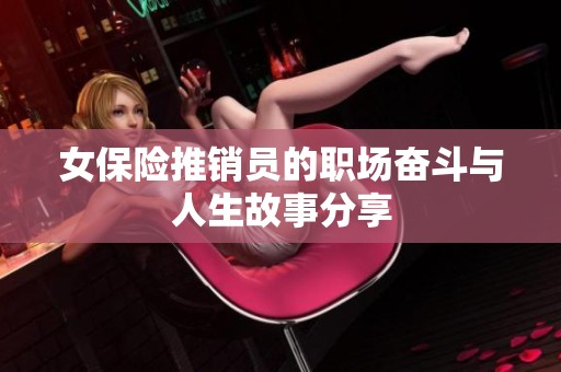 女保险推销员的职场奋斗与人生故事分享