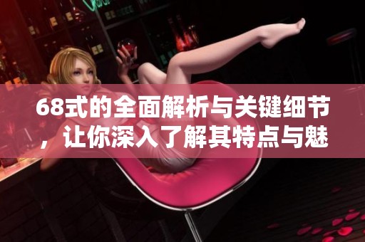 68式的全面解析与关键细节，让你深入了解其特点与魅力