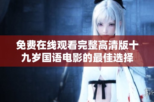 免费在线观看完整高清版十九岁国语电影的最佳选择