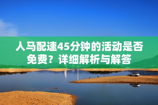 人马配速45分钟的活动是否免费？详细解析与解答