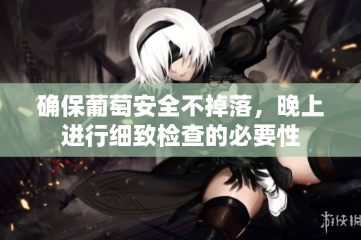 确保葡萄安全不掉落，晚上进行细致检查的必要性