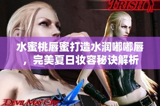 水蜜桃唇蜜打造水润嘟嘟唇，完美夏日妆容秘诀解析