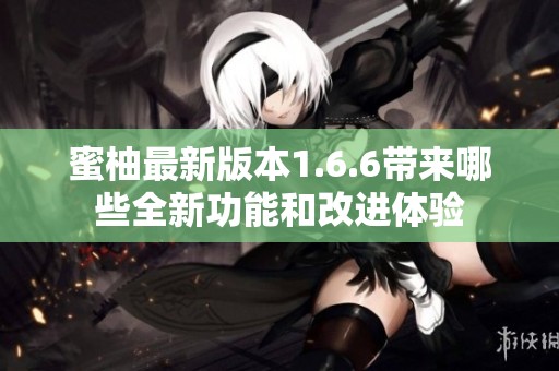 蜜柚最新版本1.6.6带来哪些全新功能和改进体验
