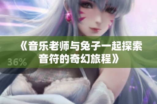 《音乐老师与兔子一起探索音符的奇幻旅程》