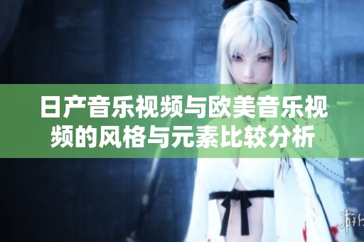 日产音乐视频与欧美音乐视频的风格与元素比较分析