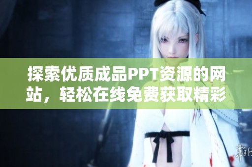 探索优质成品PPT资源的网站，轻松在线免费获取精彩模板
