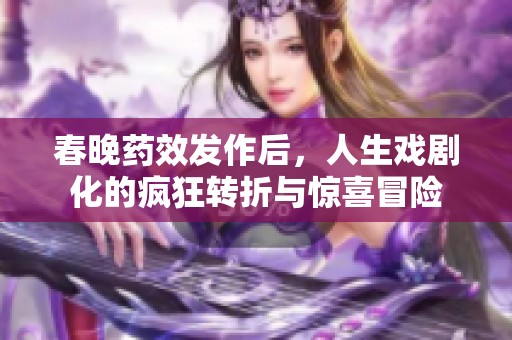 春晚药效发作后，人生戏剧化的疯狂转折与惊喜冒险