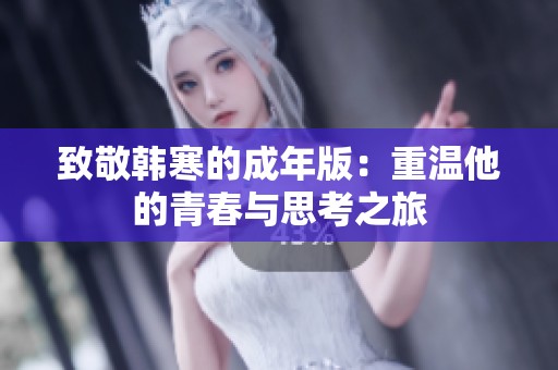 致敬韩寒的成年版：重温他的青春与思考之旅