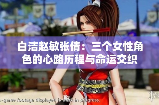 白洁赵敏张倩：三个女性角色的心路历程与命运交织