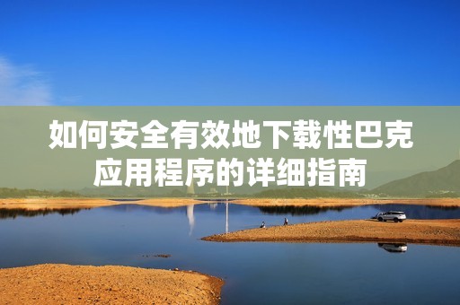 如何安全有效地下载性巴克应用程序的详细指南