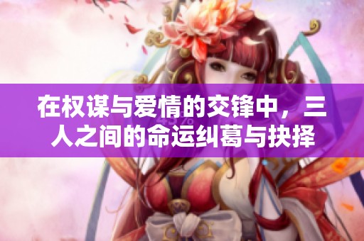 在权谋与爱情的交锋中，三人之间的命运纠葛与抉择