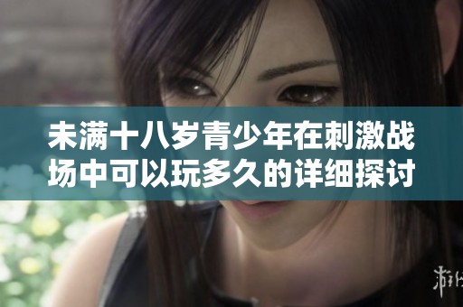 未满十八岁青少年在刺激战场中可以玩多久的详细探讨