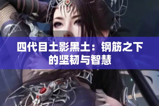四代目土影黑土：钢筋之下的坚韧与智慧