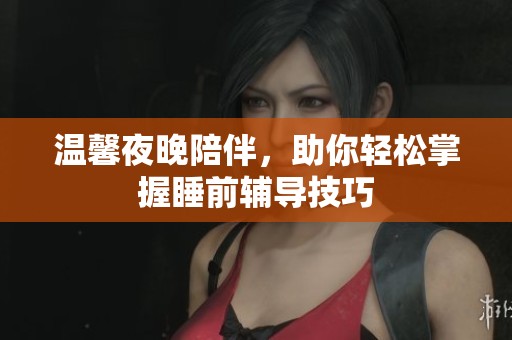 温馨夜晚陪伴，助你轻松掌握睡前辅导技巧