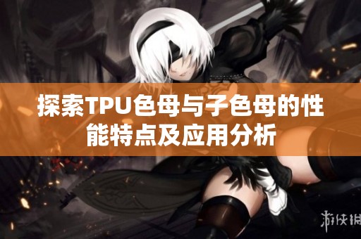 探索TPU色母与子色母的性能特点及应用分析