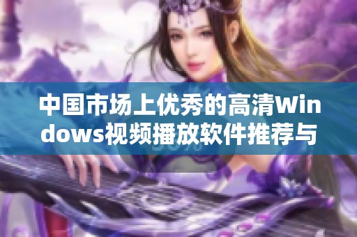 中国市场上优秀的高清Windows视频播放软件推荐与评测