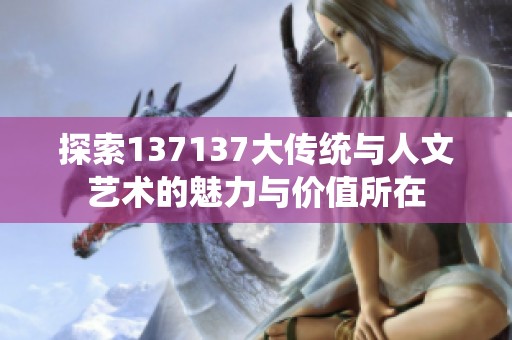 探索137137大传统与人文艺术的魅力与价值所在
