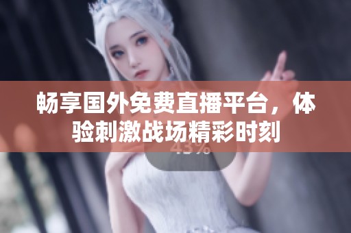 畅享国外免费直播平台，体验刺激战场精彩时刻