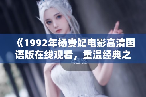 《1992年杨贵妃电影高清国语版在线观看，重温经典之美》