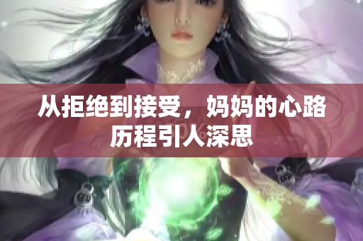 从拒绝到接受，妈妈的心路历程引人深思
