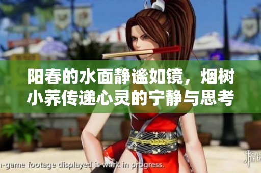 阳春的水面静谧如镜，烟树小荞传递心灵的宁静与思考