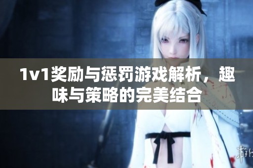 1v1奖励与惩罚游戏解析，趣味与策略的完美结合
