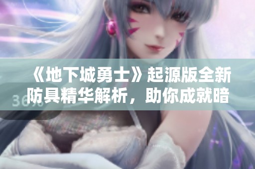 《地下城勇士》起源版全新防具精华解析，助你成就暗帝终极装备！