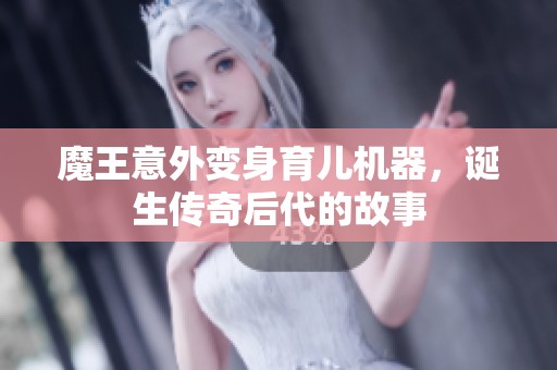 魔王意外变身育儿机器，诞生传奇后代的故事