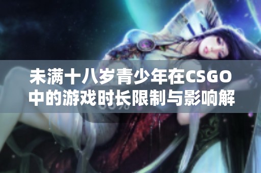 未满十八岁青少年在CSGO中的游戏时长限制与影响解析