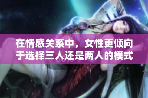 在情感关系中，女性更倾向于选择三人还是两人的模式分析