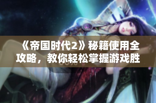 《帝国时代2》秘籍使用全攻略，教你轻松掌握游戏胜负关键