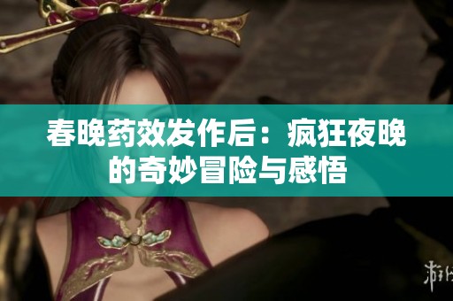 春晚药效发作后：疯狂夜晚的奇妙冒险与感悟