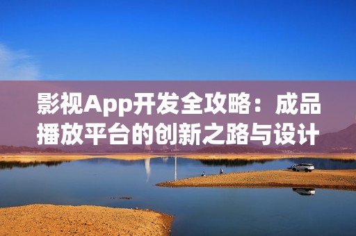 影视App开发全攻略：成品播放平台的创新之路与设计理念