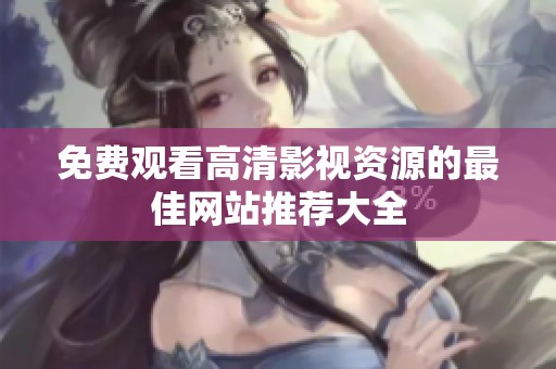 免费观看高清影视资源的最佳网站推荐大全